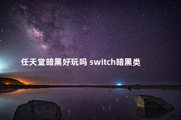 任天堂暗黑好玩吗 switch暗黑类游戏推荐